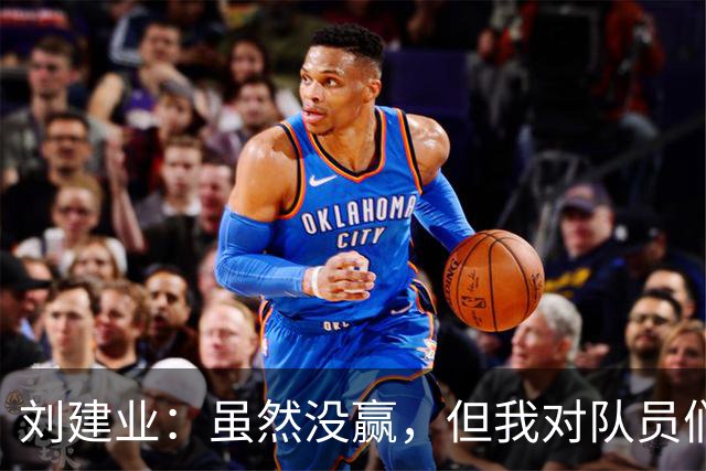 刘建业：虽然没赢，但我对队员们很满意！